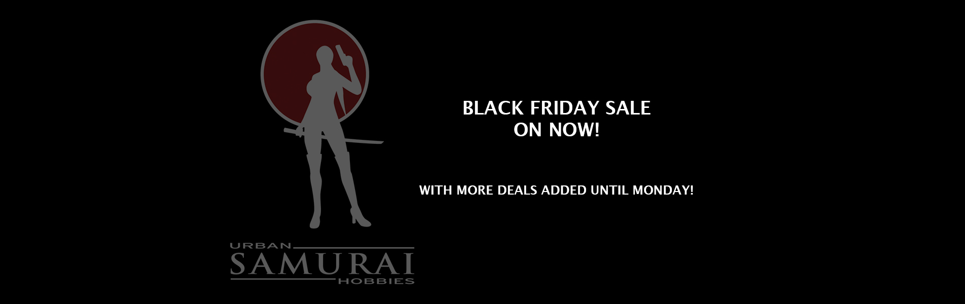 Black Friday Sale on NOW! - Urban Samurai Hobbies